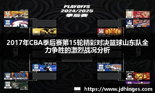 2017年CBA季后赛第15轮精彩对决篮球山东队全力争胜的激烈战况分析