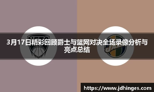 3月17日精彩回顾爵士与篮网对决全场录像分析与亮点总结